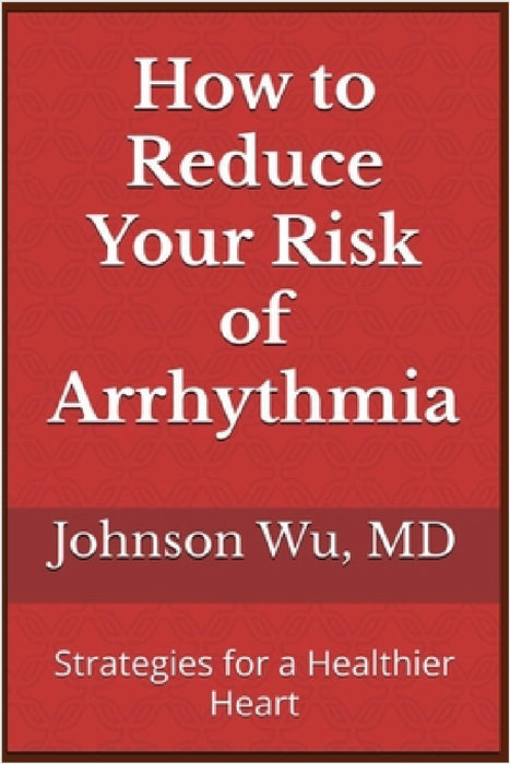 How to Reduce Your Risk of Arrhythmia: Strategies for a Healthier Heart by Johnson Wu