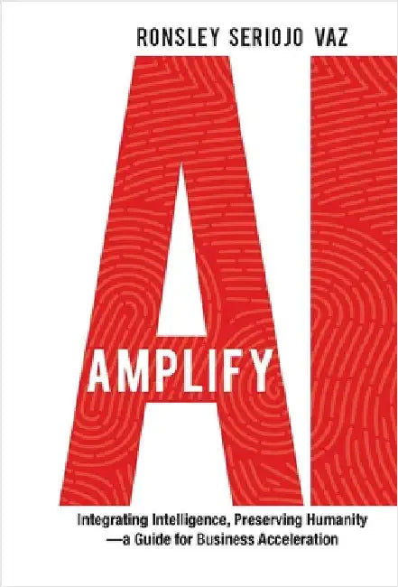 Amplify AI: Integrating Intelligence, Preserving Humanity-a Guide for Business Acceleration by Vaz, Ronsley