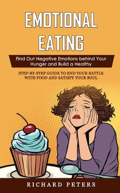 Emotional Eating: Find Out Negative Emotions behind Your Hunger and Build a Healthy (Step-by-step Guide to End Your Battle with Food and by Richard Peters