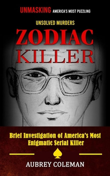 Zodiac Killer: Unmasking America's Most Puzzling Unsolved Murders (Brief Investigation of America's Most Enigmatic Serial Killer) by Aubrey Coleman