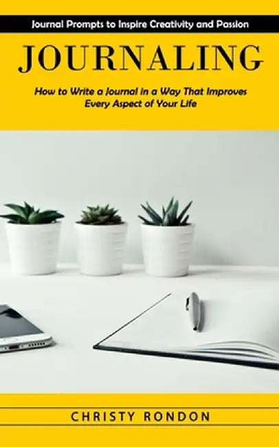 Journaling: Journal Prompts to Inspire Creativity and Passion (How to Write a Journal in a Way That Improves Every Aspect of Your by Christy Rondon