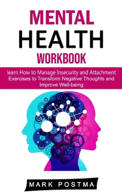Mental Health Workbook: learn How to Manage Insecurity and Attachment (Exercises to Transform Negative Thoughts and Improve Well-being) by Mark Postma