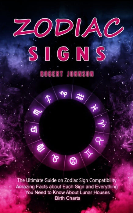 Zodiac Signs: The Ultimate Guide on Zodiac Sign Compatibility (Amazing Facts about Each Sign and Everything You Need to Know About L