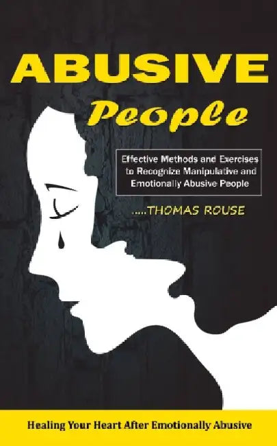 Abusive People: Healing Your Heart After Emotionally Abusive Relationship (Effective Methods and Exercises to Recognize Manipulative a by Thomas Rouse