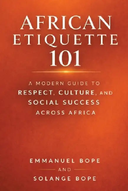 African Etiquette 101: A Modern Guide to Respect, Culture, and Social Success Across Africa by Emmanuel Bope, Solange Bope