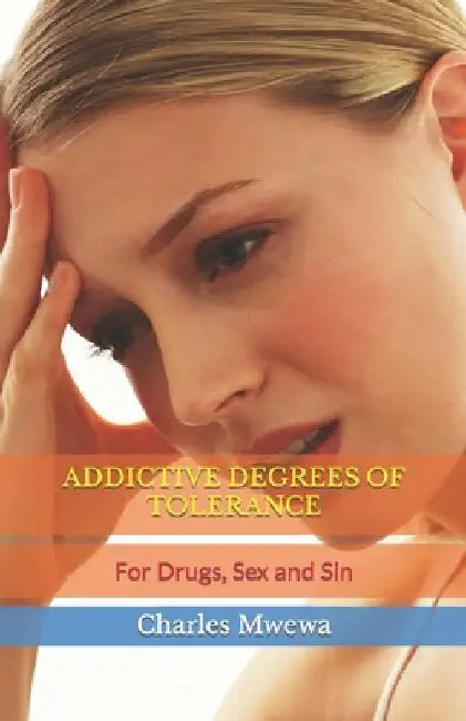 Addictive Degrees of Tolerance: For Drugs, Sex and Sin by Charles Mwewa