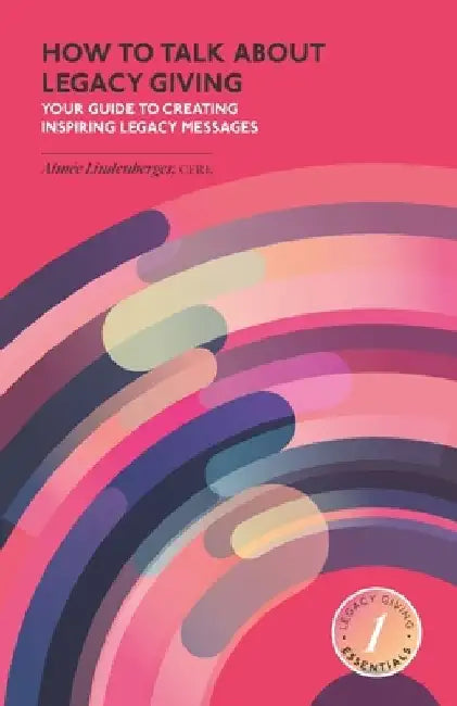 How to Talk about Legacy Giving: Your Guide to Creating Inspiring Legacy Messages by Aimée Lindenberger