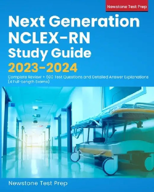 Next Generation NCLEX-RN Study Guide 2023-2024: Complete Review + 600 Test Questions and Detailed Answer Explanations (4 Full-Length Exams) by Newstone Test Prep