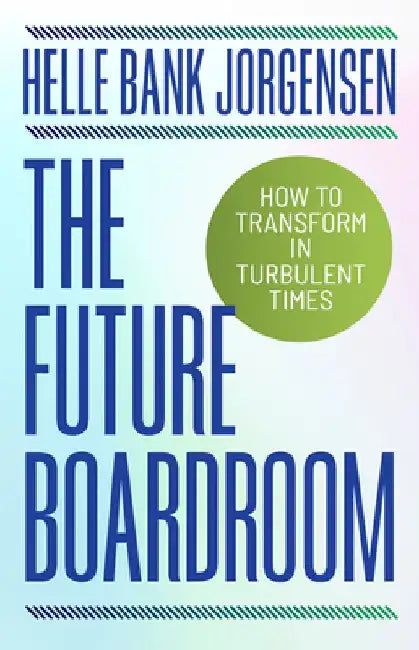 The Future Boardroom: How to Transform in Turbulent Times by Helle Bank Jorgensen