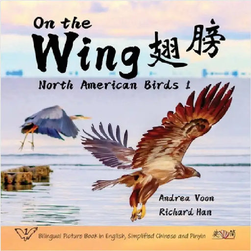 On the Wing 翅膀 - North American Birds 1: Bilingual Picture Book in English, Simplified Chinese and Pinyin by Voon, Andrea