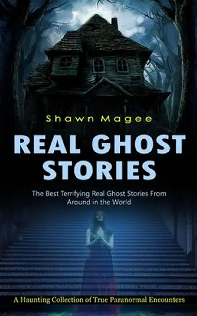Real Ghost Stories: The Best Terrifying Real Ghost Stories From Around in the World (A Haunting Collection of True Paranormal Encounters) by Shawn Magee