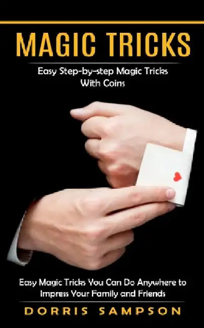 Magic Tricks: Easy Step-by-step Magic Tricks With Coins (Easy Magic Tricks You Can Do Anywhere to Impress Your Family and Friends) by Dorris Sampson