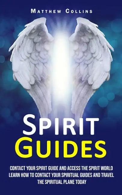 Spirit Guides: Contact Your Spirit Guide and Access the Spirit World (Learn How to Contact Your Spiritual Guides and Travel the Spiri by Matthew Collins
