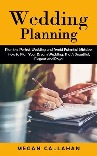 Wedding Planning: Plan the Perfect Wedding and Avoid Potential Mistakes (How to Plan Your Dream Wedding, That's Beautiful, Elegant and R by Megan Callahan
