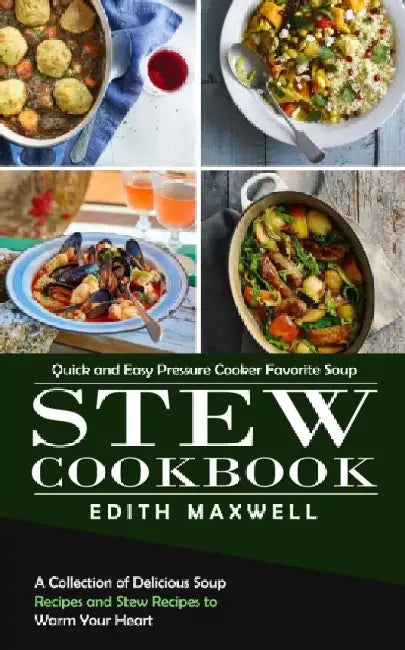 Stew Cookbook: Quick and Easy Pressure Cooker Favorite Soup (A Collection of Delicious Soup Recipes and Stew Recipes to Warm Your Hea by Edith Maxwell
