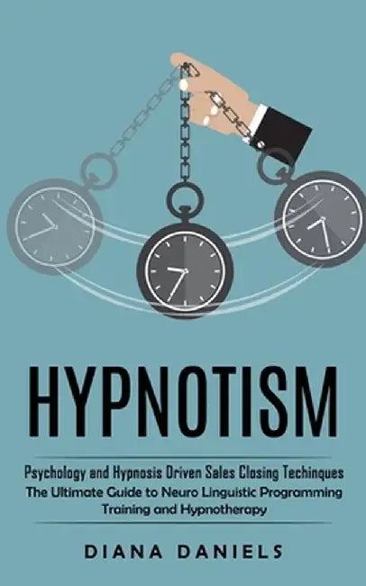 Hypnotism: Psychology and Hypnosis Driven Sales Closing Techinques (The Ultimate Guide to Neuro Linguistic Programming Training a by Diana Daniels