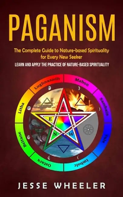 Paganism: The Complete Guide to Nature-based Spirituality for Every New Seeker (Learn and Apply the Practice of Nature-based Spi by Jesse Wheeler