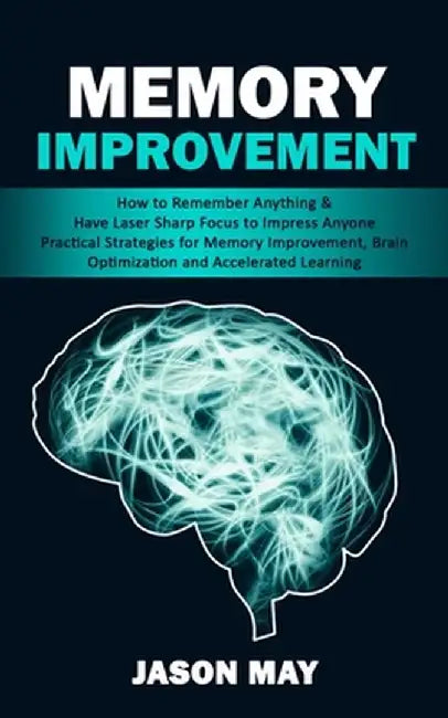 Memory Improvement: How to Remember Anything & Have Laser Sharp Focus to Impress Anyone (Practical Strategies for Memory Improvement, Brai by Jason May