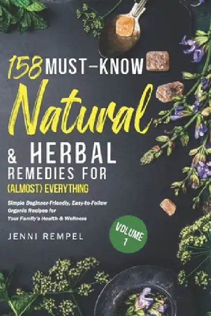 158 Must-Know Natural & Herbal Remedies for (Almost) Everything: Simple Beginner-Friendly, Easy-to-Follow Organic Recipes for Your Family's Health & W by Jenni Rempel