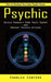 Psychic: How to Develop Your Inner Psychic Power (Shield Yourself From Toxic Energy and Prevent Psychic Attacks) by Charles Centers