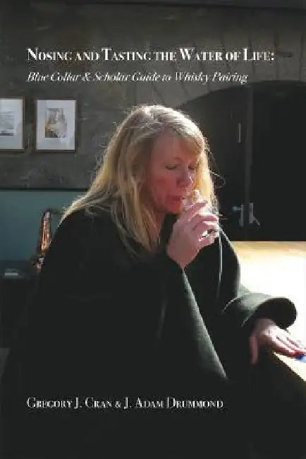 Nosing & Tasting the Water of Life: Blue Collar & Scholar Guide to Whisky Pairing by Cran J. Gregory