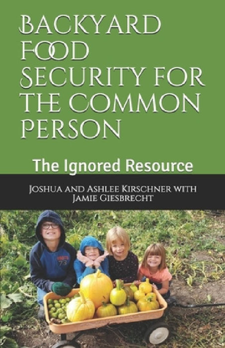 Backyard Food Security for the Common Person: The Ignored Resource by Joshua Kirschner