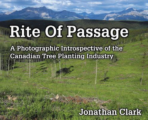 Rite Of Passage: A Photographic Introspective of the Canadian Tree Planting Industry by Jonathan Clark