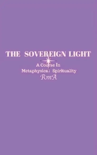 The Sovereign Light: A Course In Metaphysical Spirituality by Rma