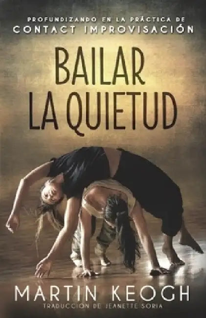 Bailar la quietud: Profundizando en la práctica de Contact Improvisación by Soria, Jeanette