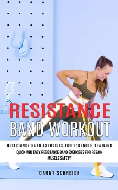 Resistance Band Workout: Resistance Band Exercises for Strength Training (Quick and Easy Resistance Band Exercises for Regain Muscle Safety) by Danny Schreier