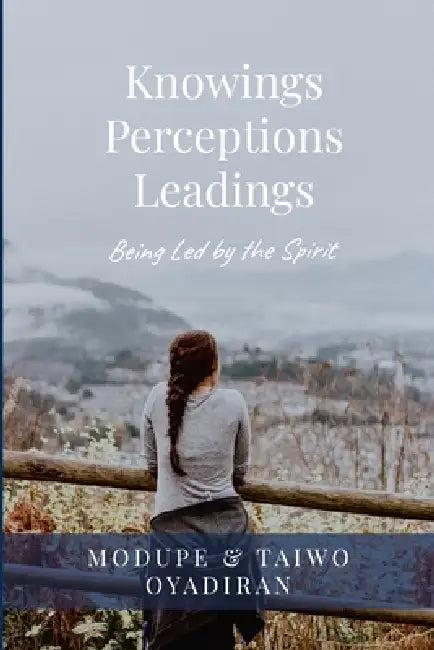 Knowings, Perceptions and Leadings: Being Led by the Spirit by Modupe Oyadiran, Taiwo Oyadiran