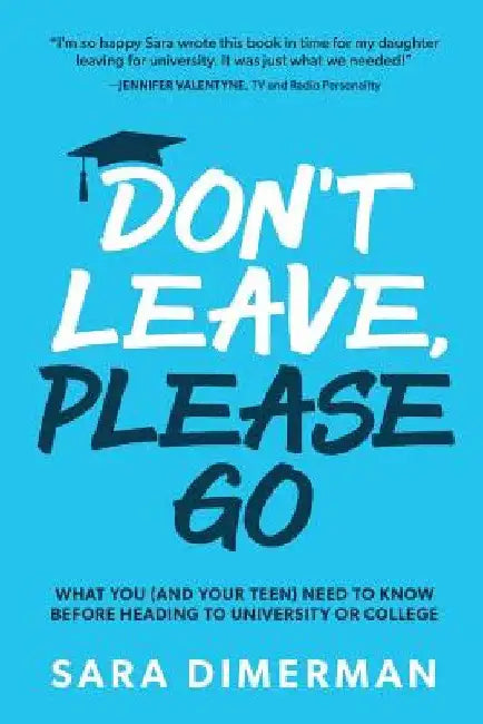 Don't Leave, Please Go: what you (and your teen) need to know before heading to university or college by Sara Dimerman