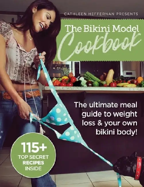 The Bikini Model Cookbook: The Ultimate Meal Guide To weight Loss & Your Own Bikini Body by Cathleen Heffernan