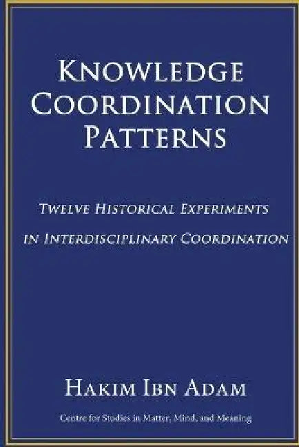 Knowledge Coordination Patterns: Twelve Historical Experiments in Interdisciplinary Coordination by Hakim Ibn Adam