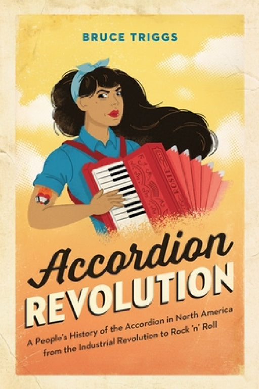 Accordion Revolution: A People's History of the Accordion in North America from the Industrial Revolution to Rock and Roll by Bruce Triggs