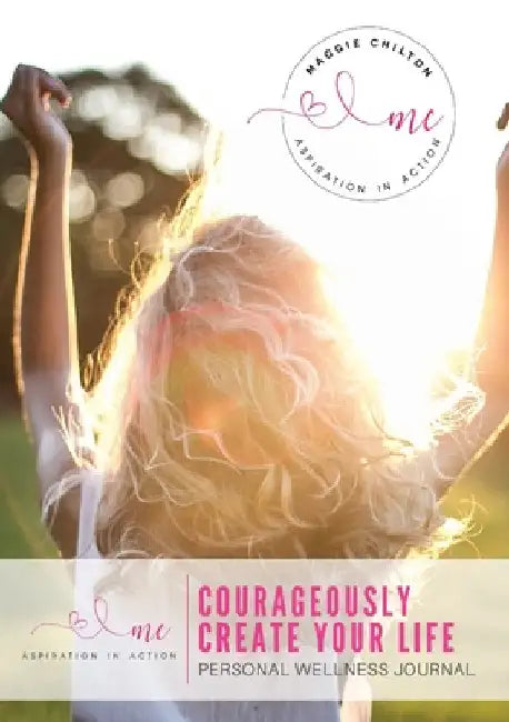 Courageously Create Your Life - Personal Wellness Journal: Maggie Chilton BA (Hons) R.H.N by Maggie Chilton