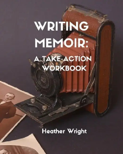 Writing Memoir: A Take-Action Workbook by Heather Elizabeth Wright