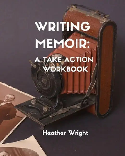 Writing Memoir: A Take-Action Workbook by Heather Elizabeth Wright