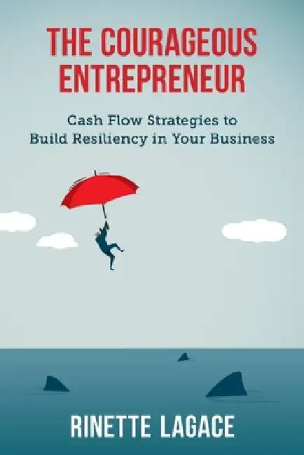The Courageous Entrepreneur: Cash Flow Strategies to Build Resiliency in Your Business by Rinette Lagace