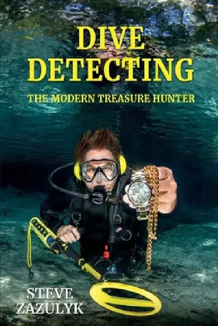 Dive Detecting: The Modern Treasure Hunter by Steve Zazulyk