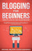 Blogging for Beginners Create a Blog and Earn Income: Best Marketing and Writing Methods You NEED; to Profit as a Blogger for Making Money, Creating P by Michael Nelson
