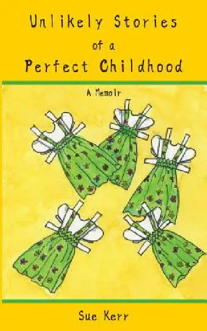 Unlikely Stories of a Perfect Childhood: A Memoir by Sue Kerr