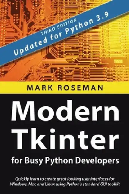 Modern Tkinter for Busy Python Developers: Quickly learn to create great looking user interfaces for Windows, Mac and Linux using Python's standard GU by Mark Roseman