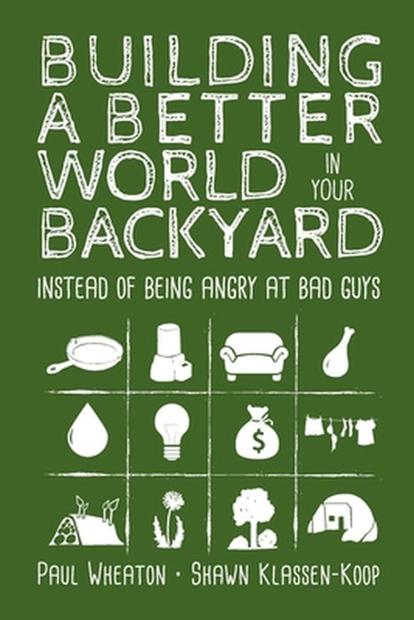 Building a Better World in Your Backyard: Instead of Being Angry at Bad Guys by Paul Wheaton