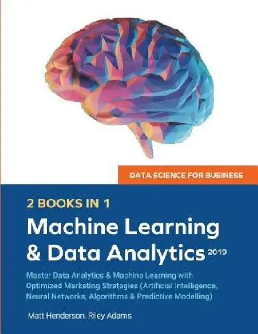 Data Science for Business 2019 (2 BOOKS IN 1): Master Data Analytics & Machine Learning with Optimized Marketing Strategies (Artificial Intelligence, by Riley Adams