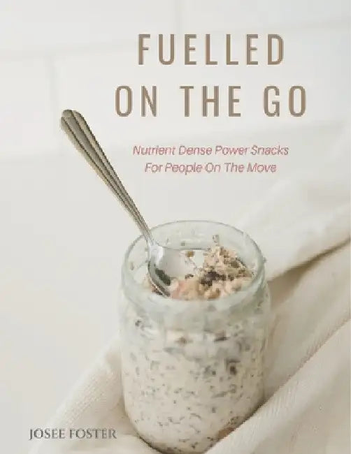 Fuelled on the Go: Nutrient Dense Power Snacks for People on the Go by Josee Foster