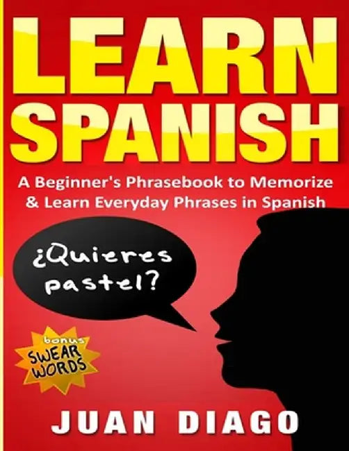 Learn Spanish: A Beginner's Phrasebook to Memorize & Learn Everyday Phrases in Spanish by Juan Diago