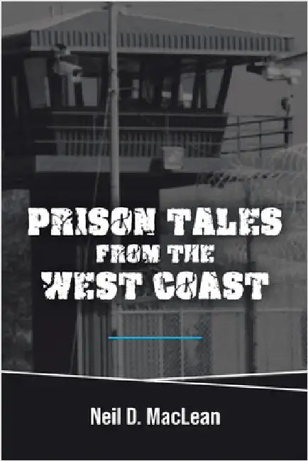 Prison Tales From the West Coast by MacLean, Neil D.