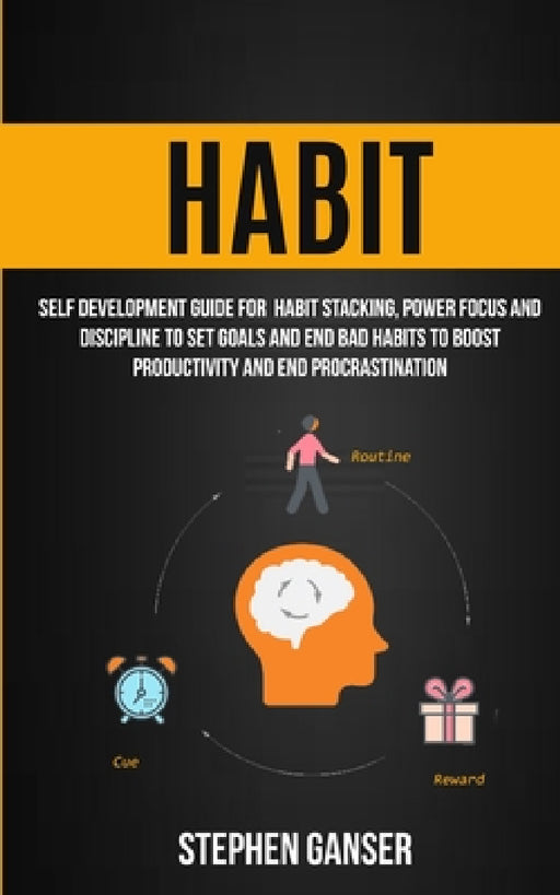 Habit: Self Development Guide For Habit Stacking, Power Focus And Discipline To Set Goals And End Bad Habits To Boost Productivity And End Procrastina by Ganser Stephen