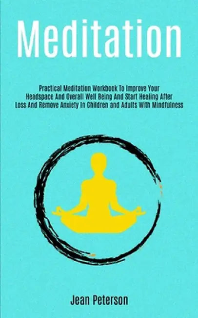 Meditation: Practical Meditation Workbook To Improve Your Headspace And Overall Well Being And Start Healing After Loss And Remove by Jean Peterson